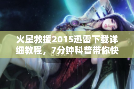 火星救援2015迅雷下载详细教程，7分钟科普带你快速了解视频获取方式