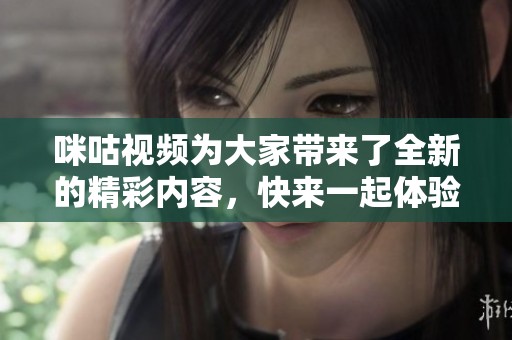 咪咕视频为大家带来了全新的精彩内容，快来一起体验吧！