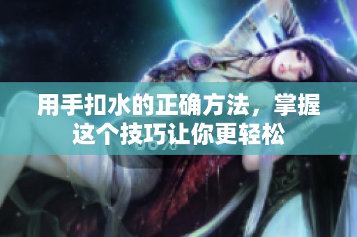 用手扣水的正确方法，掌握这个技巧让你更轻松
