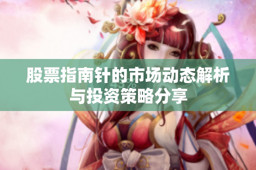 股票指南针的市场动态解析与投资策略分享