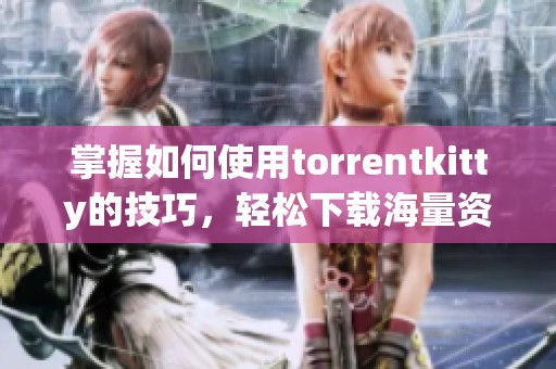 掌握如何使用torrentkitty的技巧，轻松下载海量资源的方法揭秘
