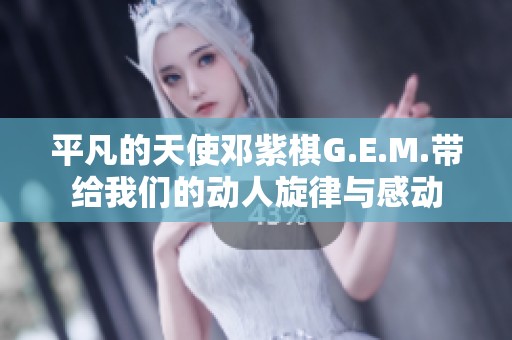 平凡的天使邓紫棋G.E.M.带给我们的动人旋律与感动