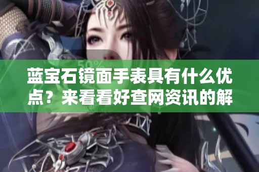 蓝宝石镜面手表具有什么优点？来看看好查网资讯的解读。