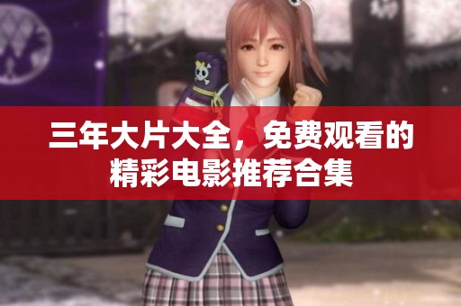 三年大片大全，免费观看的精彩电影推荐合集