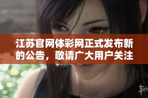 江苏官网体**正式发布新的公告，敬请广大用户关注相关信息。