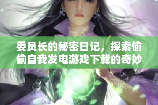 委员长的秘密日记，探索偷偷自我发电游戏下载的奇妙之旅