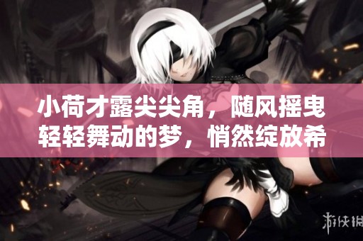 小荷才露尖尖角，随风摇曳轻轻舞动的梦，悄然绽放希望之光