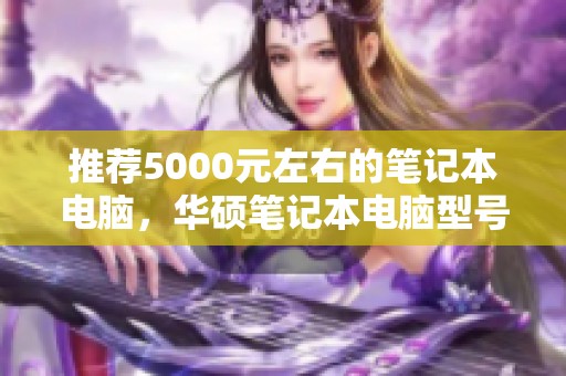 推荐5000元左右的笔记本电脑，华硕笔记本电脑型号有哪些呢
