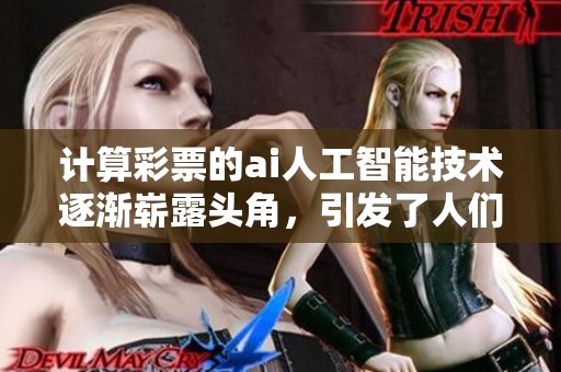 计算**的ai人工智能技术逐渐崭露头角，引发了人们的广泛关注