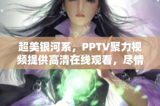 超美银河系，PPTV聚力视频提供高清在线观看，尽情享受视听盛宴