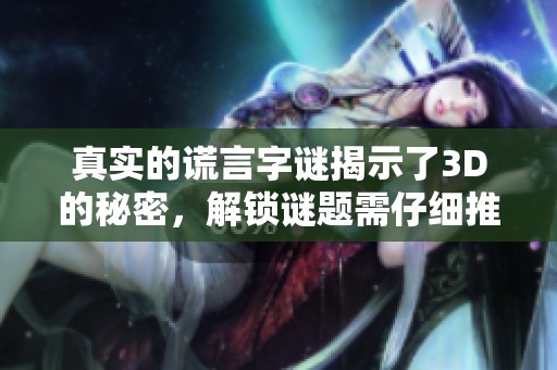 真实的谎言**揭示了3D的秘密，解锁谜题需仔细推理与思考