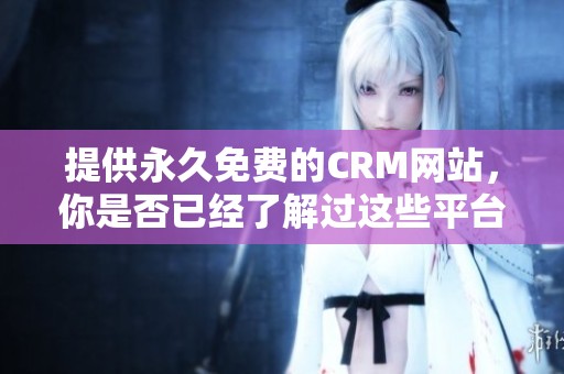 提供永久免费的CRM网站，你是否已经了解过这些平台了呢