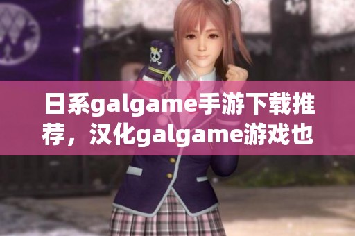 日系galgame手游下载推荐，汉化galgame游戏也欢迎大家尝试下载！