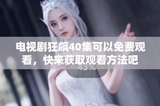 电视剧狂飙40集可以免费观看，快来获取观看方法吧