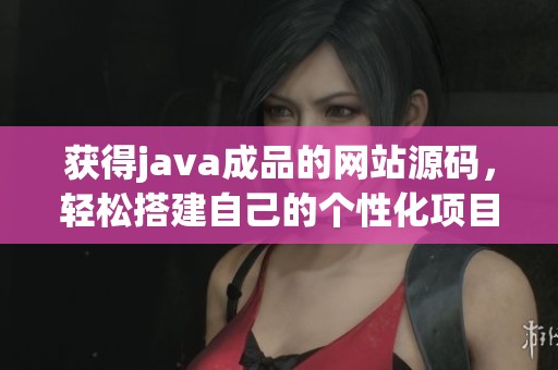 获得j**a成品的网站源码，轻松搭建自己的个性化项目平台