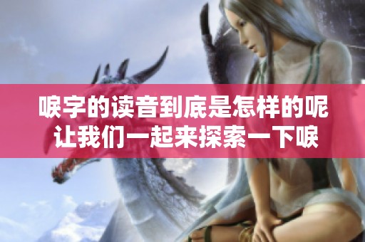 唳字的读音到底是怎样的呢 让我们一起来探索一下唳字的发音方法