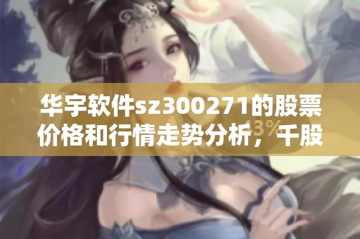 华宇软件sz300271的股票价格和行情走势分析，千股千评为您呈现最新动态