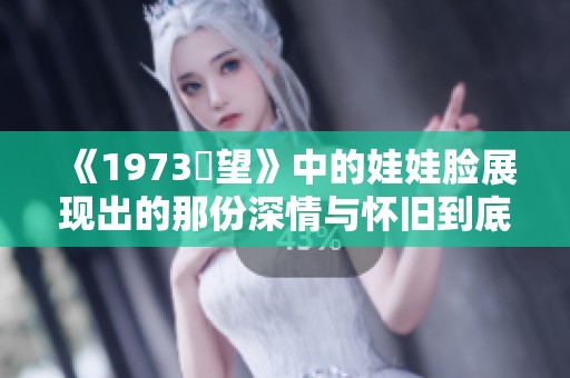 《1973卻望》中的娃娃脸展现出的那份深情与怀旧到底有什么故事呢