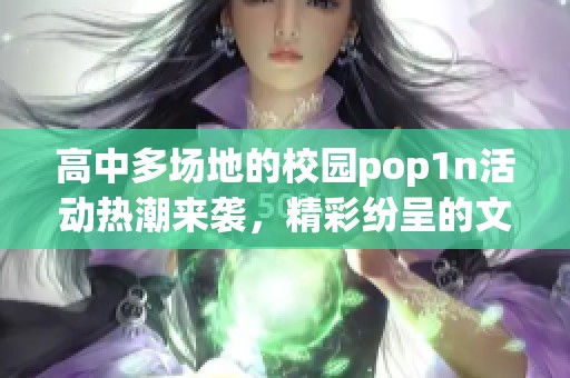 高中多场地的校园pop1n活动热潮来袭，精彩纷呈的文艺展演点亮校园生活