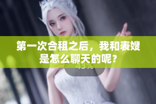 第一次合租之后，我和表嫂是怎么聊天的呢？