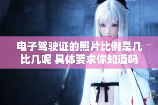 电子驾驶证的照片比例是几比几呢 具体要求你知道吗