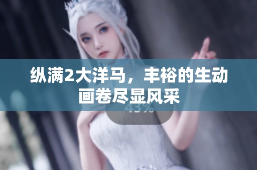 纵满2大洋马，丰裕的生动画卷尽显风采