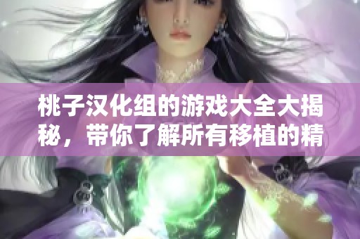 桃子汉化组的游戏大全大揭秘，带你了解所有移植的精彩作品