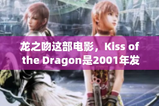 龙之吻这部电影，Kiss of the Dragon是2001年发行的精彩作品。