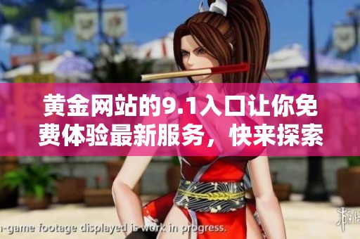 黄金网站的9.1入口让你免费体验最新服务，快来探索吧！