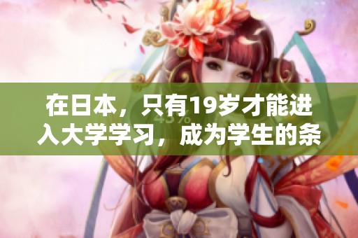 在日本，只有19岁才能进入大学学习，成为学生的条件就是这个年龄。