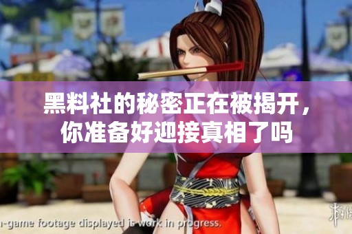 黑料社的秘密正在被揭开，你准备好迎接真相了吗
