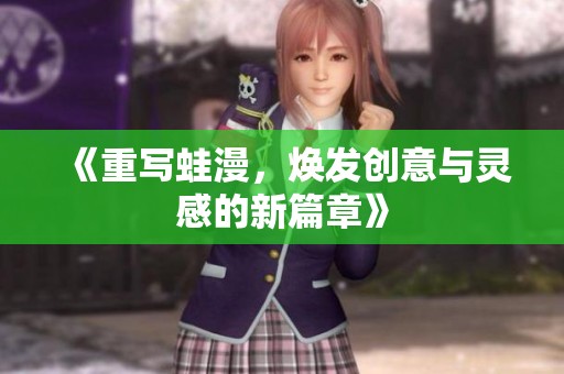 《重写蛙漫，焕发创意与灵感的新篇章》