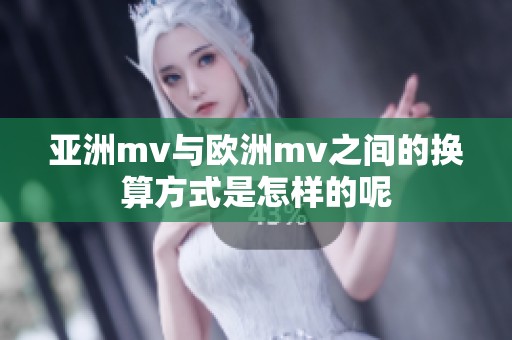亚洲mv与欧洲mv之间的换算方式是怎样的呢