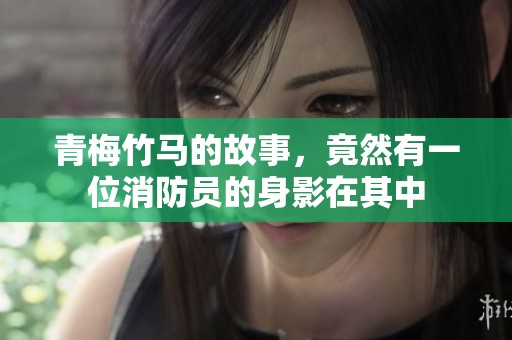 青梅竹马的故事，竟然有一位消防员的身影在其中