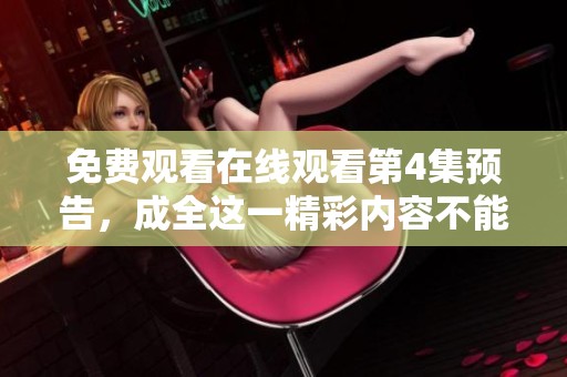 免费观看在线观看第4集预告，成全这一精彩内容不能错过