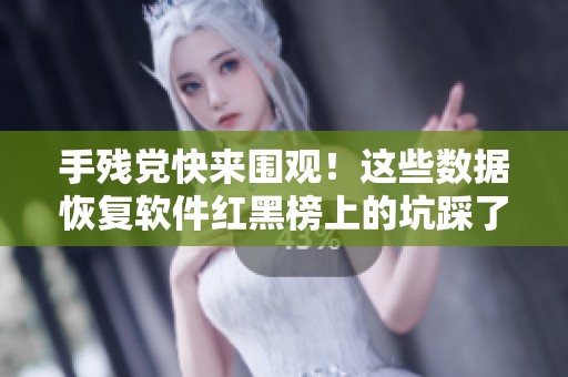 手残党快来围观！这些数据恢复软件红黑榜上的坑踩了会血亏！