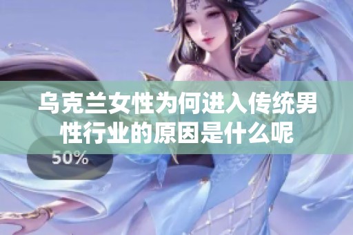 乌克兰女性为何进入传统男性行业的原因是什么呢