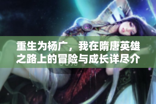 重生为杨广，我在隋唐英雄之路上的冒险与成长详尽介绍