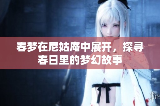 春梦在尼姑庵中展开，探寻春日里的梦幻故事