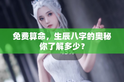 免费算命，生辰八字的奥秘你了解多少？