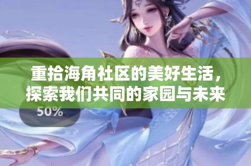 重拾海角社区的美好生活，探索我们共同的家园与未来