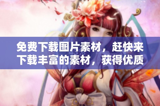 免费下载图片素材，赶快来下载丰富的素材，获得优质的素材下载体验