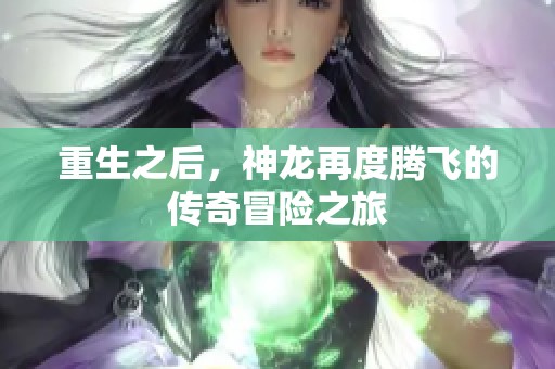 重生之后，神龙再度腾飞的传奇冒险之旅