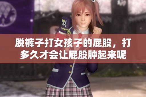 脱裤子打女孩子的屁股，打多久才会让屁股肿起来呢