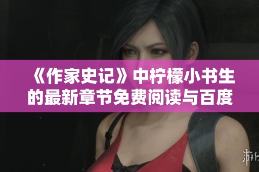 《作家史记》中柠檬小书生的最新章节免费阅读与百度云TXT下载方式分享