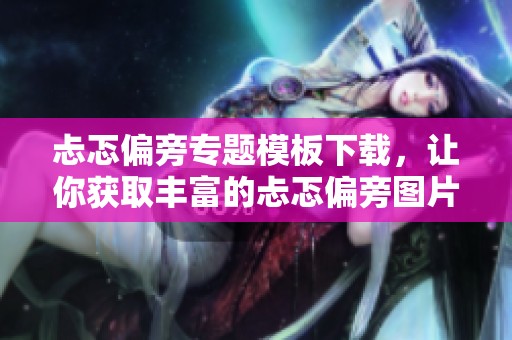 忐忑偏旁专题模板下载，让你获取丰富的忐忑偏旁图片素材资源