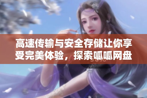 高速传输与安全存储让你享受完美体验，探索呱呱网盘下载，尽在此地！