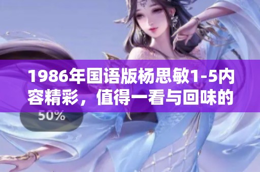 1986年国语版杨思敏1-5内容精彩，值得一看与回味的经典作品。