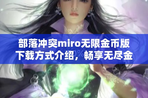 部落冲突miro无限金币版下载方式介绍，畅享无尽金币的部落冲突miro无限金币版