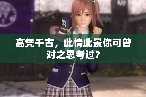 高凭千古，此情此景你可曾对之思考过？